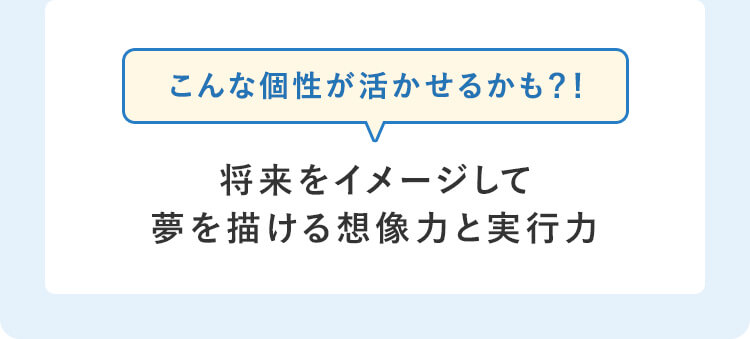 こんな個性が活かせるかも？！将来をイメージして夢を描ける想像力と実行力