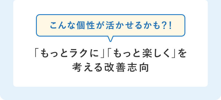 こんな個性が活かせるかも？！「もっとラクに」「もっと楽しく」を考える改善志向