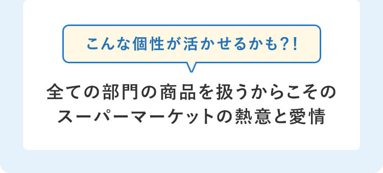 こんな個性が活かせるかも？！全ての部門の商品を扱うからこそのスーパーマーケットの熱意と愛情