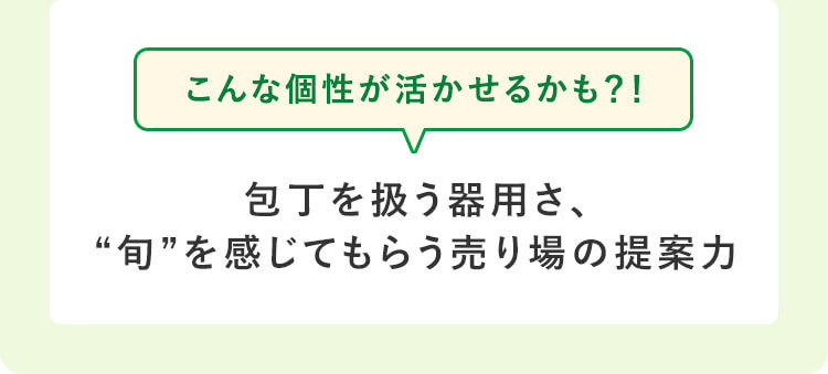 こんな個性が活かせるかも？！包丁を扱う器用さ、“旬”を感じてもらう売り場の提案力