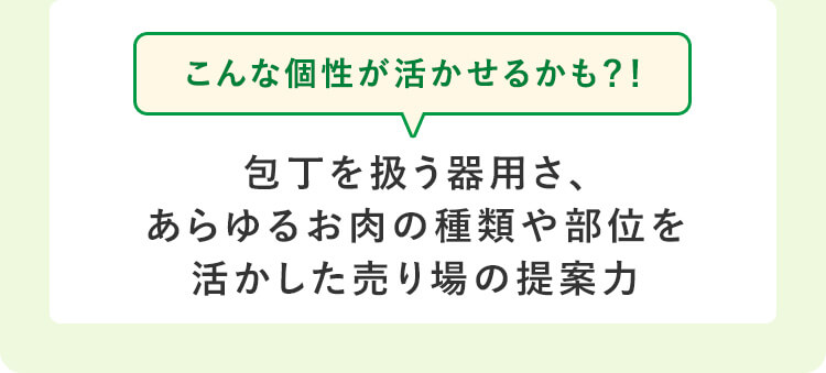 こんな個性が活かせるかも？！包丁を扱う器用さ、あらゆるお肉の種類や部位を活かした売り場の提案力