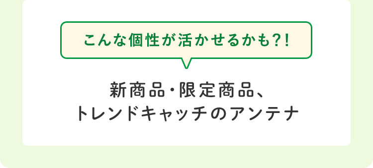 こんな個性が活かせるかも？！新商品・限定商品、トレンドキャッチのアンテナ